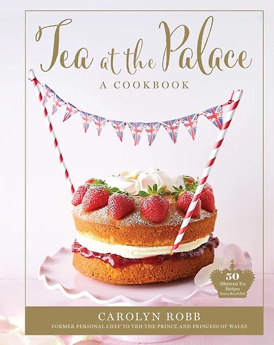 Tea at the Palace: A Cookbook: 50 Delicious Afternoon Recipes