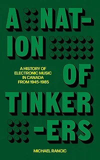 A Nation of Tinkerers: A History of Electronic Music in Canada from 1945 to 1985