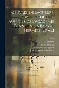 Oeuvres de Laguerre, publiées sous les auspices de l'Académie des sciences par Ch. Hermite [et al.]; Tome 1