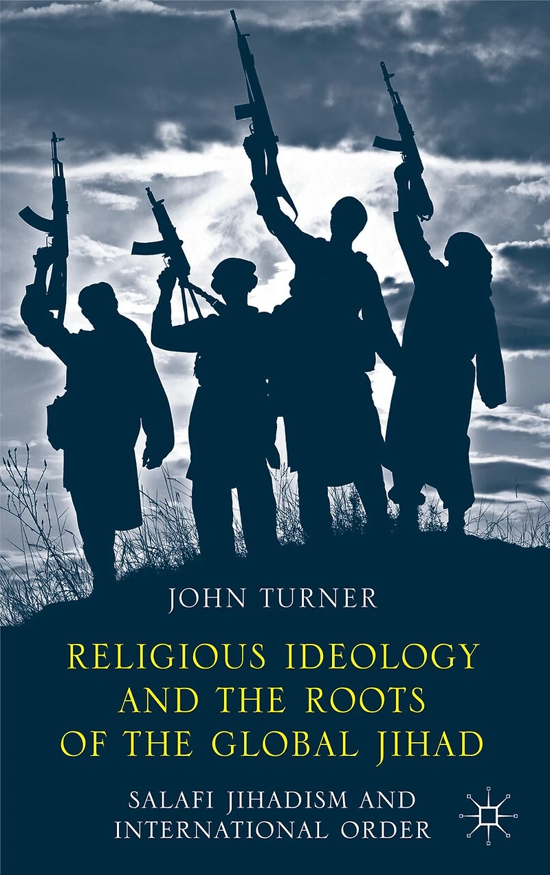 Religious Ideology and the Roots of Global Jihad: Salafi Jihadism International Order