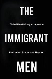The Immigrant Men: Global Men Making an Impact in the United States and Beyond