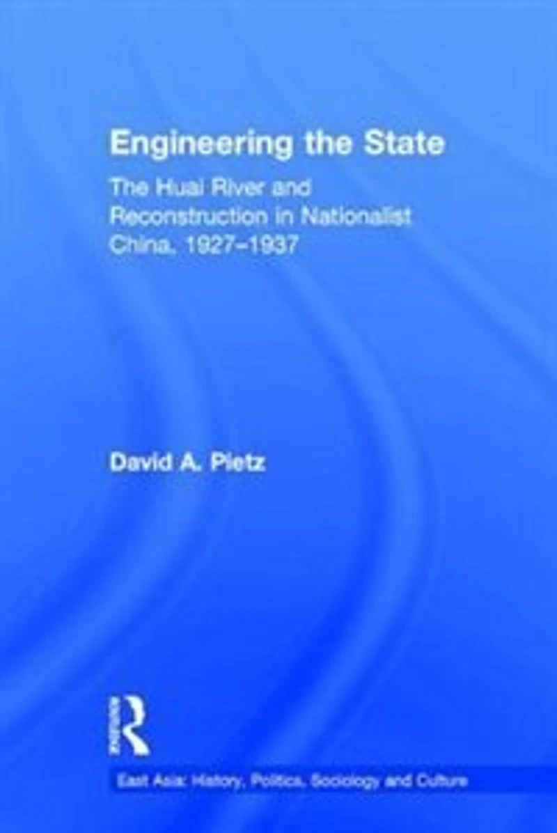 Engineering The State: Huai River and Reconstruction Nationalist China, 1927-37