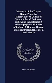 Memorial of the Thayer Name, From Massachusetts Colony Weymouth and Braintree, Embracing Genealogical Biographical Sketches Richard Thomas Thayer, Their Descendants 1636 to 1874 (Classic Reprint)