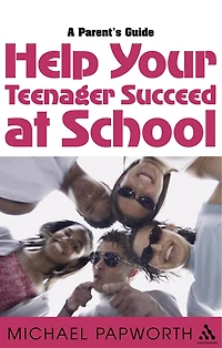 Help Your Teenager Succeed at School: A Parent's Guide