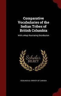 Comparative Vocabularies Of The Indian Tribes British Columbia: With A Map Illustrating Distribution