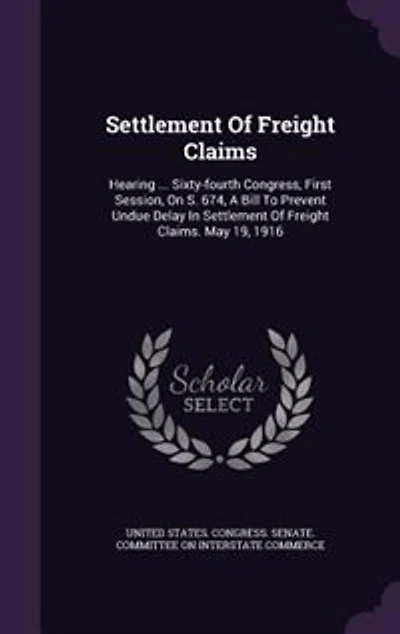 Settlement Of Freight Claims: Hearing ... Sixty-fourth Congress, First Session, On S. 674, A Bill To Prevent Undue Delay In Settl