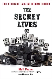The Secret Lives of Hoarders: True Stories Tackling Extreme Clutter