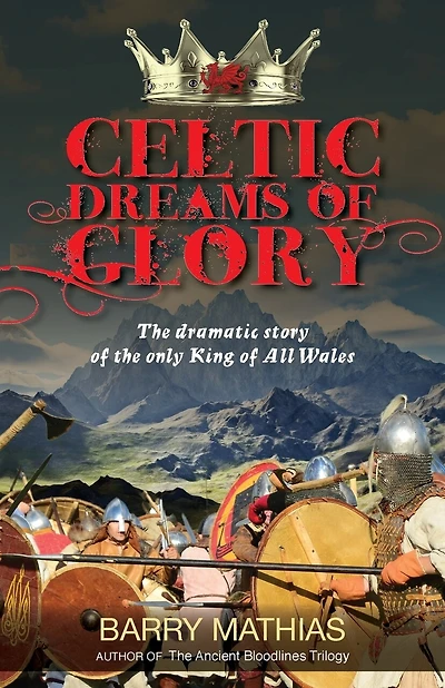 Celtic Dreams Of Glory: The Dramatic Story Of The Only King Of All Wales