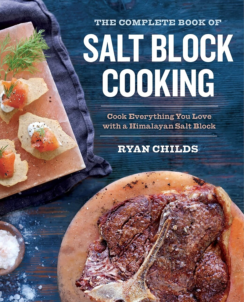 The Complete Book of Salt Block Cooking: Cook Everything You Love with a Himalayan