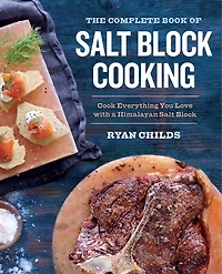 The Complete Book of Salt Block Cooking: Cook Everything You Love with a Himalayan