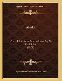 Alaska: Coast Pilot Notes From Yakutat Bay To Cook Inlet (1908)