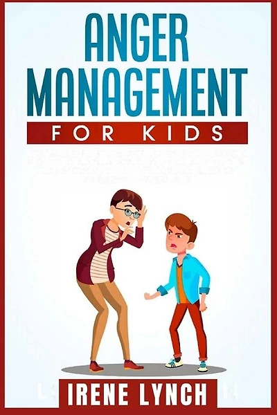 Anger Management For Kids: Help Your Children Control Their Anger, Be Patient, Stay Calm, And Managing Difficult Feelings And