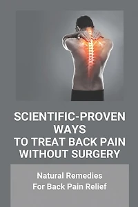 Scientific-Proven Ways To Treat Back Pain Without Surgery: Natural Remedies For Back Pain Relief: How To Manage Back Pain Without Medication
