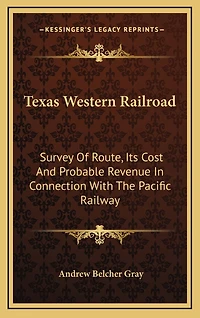Texas Western Railroad: Survey Of Route, Its Cost And Probable Revenue In Connection With The Pacific Railway
