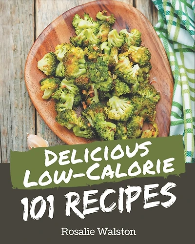 101 Delicious Low-Calorie Recipes: A Low-Calorie Cookbook from the Heart!