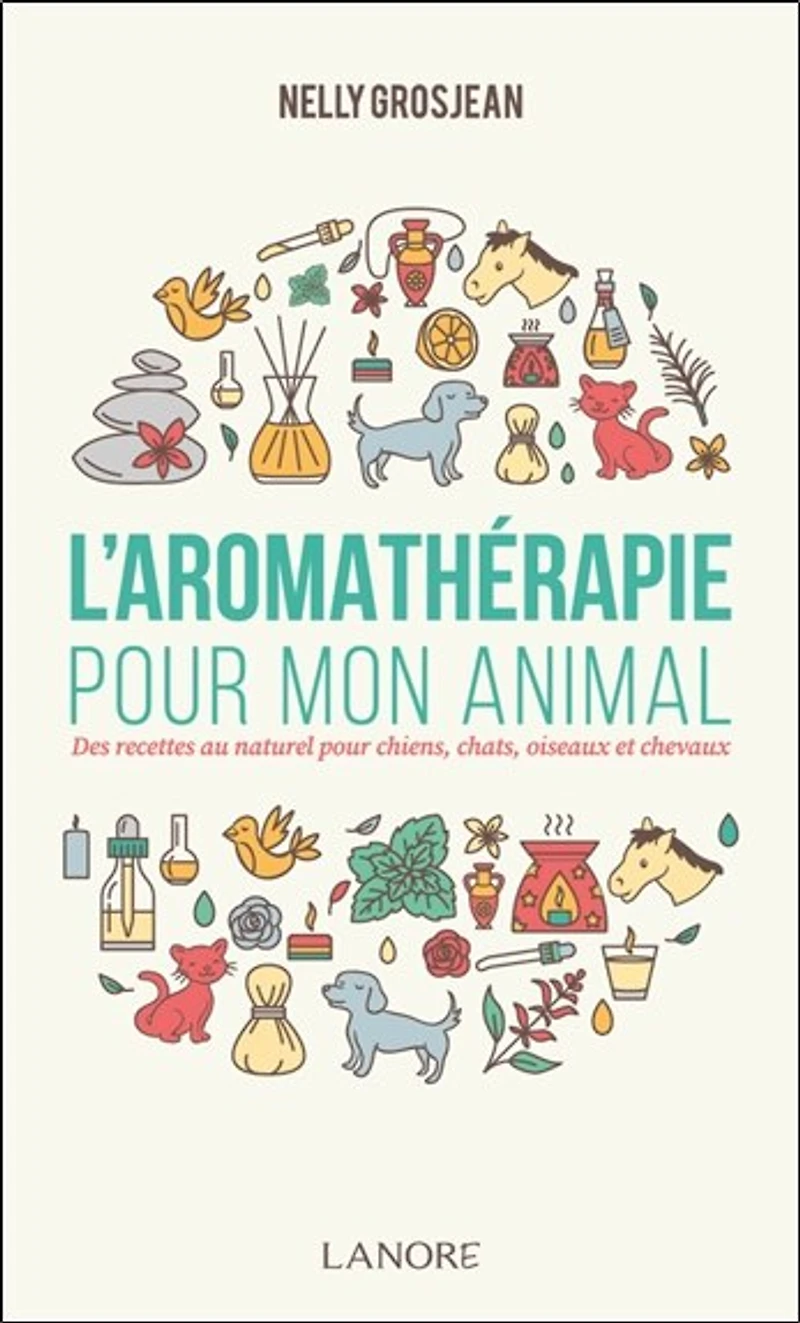 L' aromathérapie pour mon animal: des recettes au naturel chiens, chats, oiseaux et chevaux