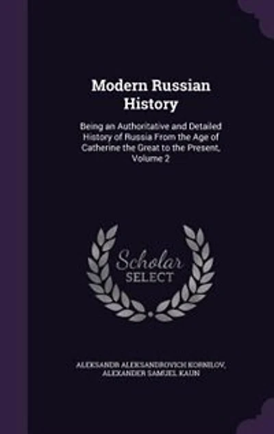 Modern Russian History: Being an Authoritative and Detailed History of Russia From the Age of Catherine the Great to the Pr