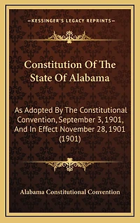 Constitution Of The State Of Alabama: As Adopted By The Constitutional Convention, September 3, 1901, And In Effect November 28, 1901 (1901)