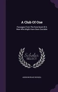 A Club Of One: Passages From The Note-book Of A Man Who Might Have Been Sociable