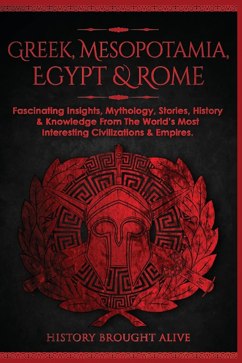 Greek, Mesopotamia, Egypt & Rome: Fascinating Insights, Mythology, Stories, History & Knowledge From The World's Most Interesting Civilizations & Empires: 4 books (4 books in 1)