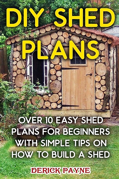 DIY Shed Plans: Over 10 Easy Shed Plans For Beginners With Simple Tips on How to Build a Shed