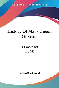 History Of Mary Queen Of Scots: A Fragment (1834)