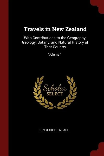 Travels New Zealand: With Contributions to the Geography, Geology, Botany, and Natural History of That Country; Volume 1