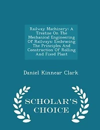 Railway Machinery: A Treatise On The Mechanical Engineering Of Railways: Embracing Principles And Construction
