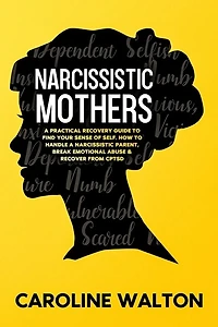 Narcissistic Mothers: A Practical Recovery Guide To Find Your Sense Of Self. How To Handle A Narcissistic Parent, Break E