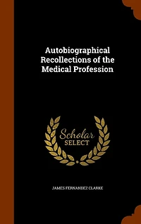 Autobiographical Recollections of the Medical Profession (Classic Reprint)