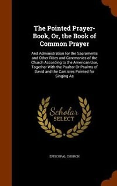 the Pointed Prayer-Book, Or, Book of Common Prayer: and Administration for Sacraments Other Rites Ceremonies Church According to