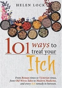 101 Ways to Treat Your Itch: From Roman Times to Victorian Times, From Old Wives Tales to Modern Medicine, and Every Itch Remedy in Between