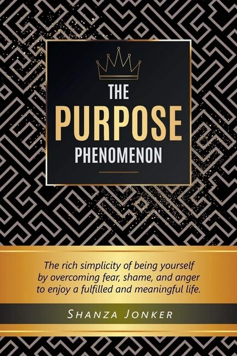 The Purpose Phenomenon: rich simplicity of being yourself by overcoming fear, shame, and anger to enjoy a fulfilled meaningful life.
