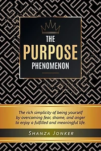 The Purpose Phenomenon: rich simplicity of being yourself by overcoming fear, shame, and anger to enjoy a fulfilled meaningful life.