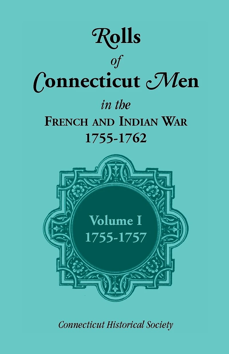 Rolls of Connecticut Men in the French and Indian War, 1755-1762: Volume 1, 1755-1757
