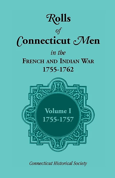 Rolls of Connecticut Men in the French and Indian War, 1755-1762: Volume 1, 1755-1757