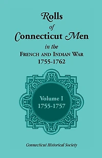 Rolls of Connecticut Men in the French and Indian War, 1755-1762: Volume 1, 1755-1757