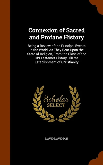 Connexion of Sacred and Profane History; Being a Review the Principal Events World, as They Bear Upon State Religion, From Close Old Testamet History, Till Establishment Christianity