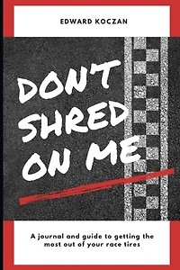 Don't Shred On Me: The practical reference guide on getting the most out of your Race Tires