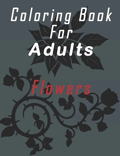 Coloring Book for Adults Flowers: Pretty design for coloring, writing and drawing. More than 30 pictures of flowers for coloring. 60 pages.