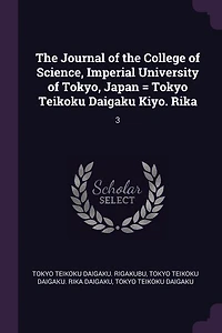 the Journal of College Science, Imperial University Tokyo, Japan = Tokyo Teikoku Daigaku Kiyo. Rika: 3