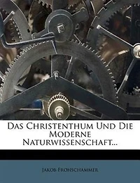 Das Christenthum Und Die Moderne Naturwissenschaft...