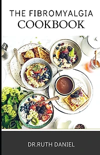 The Fibromyalgia Cookbook: Fibromyalgia Diet: Foods You Should Eat and Foods You Should Avoid