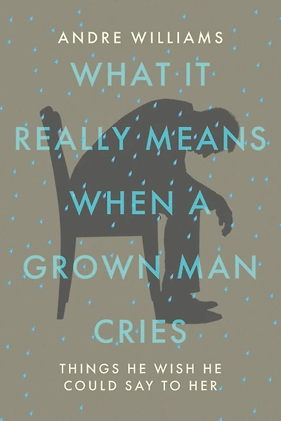 What It Really Means When A Grown Man Cries: Things He Wish He Could Say To Her