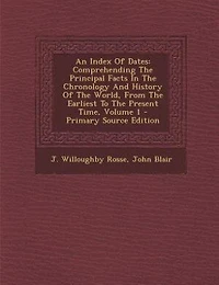 An Index Of Dates: Comprehending The Principal Facts In The Chronology And History Of The World, From The Earliest To