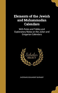 Elements of the Jewish and Muhammadan Calendars: With Rules and Tables and Explanatory Notes on the Julian and Gregorian Calendars