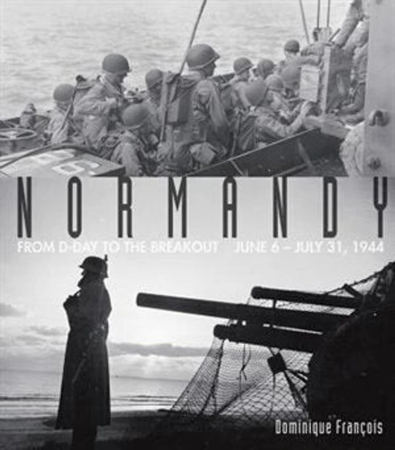 Normandy: A Graphic History Of D-day, The Allied Invasion Hitler's Fortress Europe