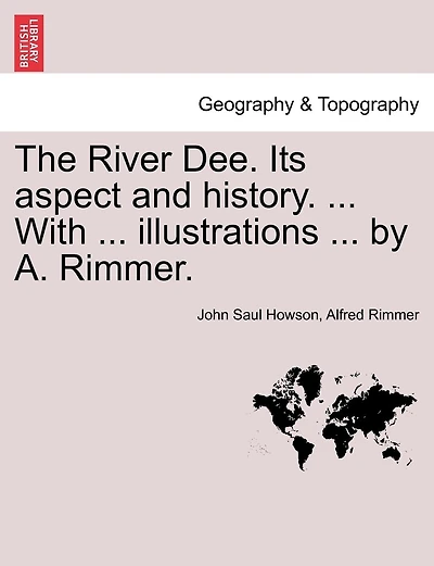 The River Dee. Its Aspect And History. ... With ... Illustrations ... By A. Rimmer.