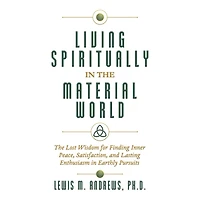 Living Spiritually The Material World: Lost Wisdom for Finding Inner Peace, Satisfaction, and Lasting Enthusiasm Earthly Pursuits