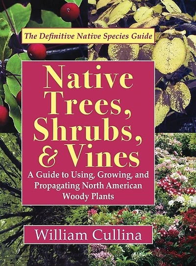 Native Trees, Shrubs, And Vines: A Guide To Using, Growing, And Propagating North American Woody Plants (latest Edition)